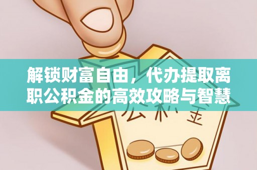 潍坊解锁财富自由，代办提取离职公积金的高效攻略与智慧选择