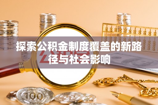 潍坊探索公积金制度覆盖的新路径与社会影响