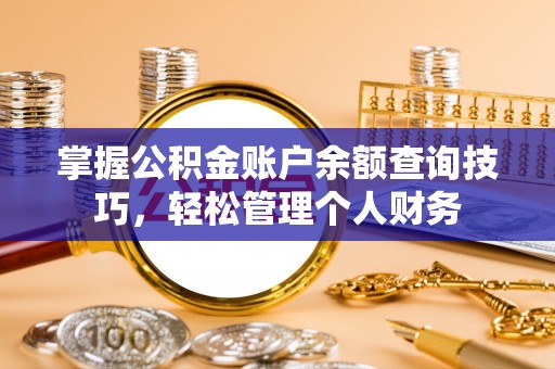 潍坊掌握公积金账户余额查询技巧，轻松管理个人财务