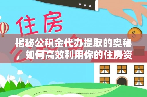 潍坊揭秘公积金代办提取的奥秘，如何高效利用你的住房资金