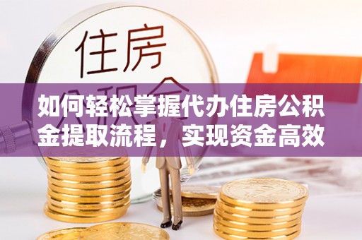 潍坊如何轻松掌握代办住房公积金提取流程，实现资金高效利用