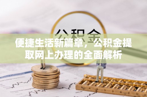 潍坊便捷生活新篇章，公积金提取网上办理的全面解析