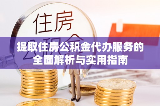 潍坊提取住房公积金代办服务的全面解析与实用指南