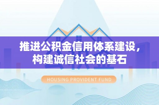 潍坊推进公积金信用体系建设，构建诚信社会的基石
