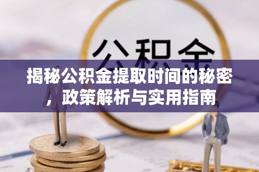潍坊揭秘公积金提取时间的秘密，政策解析与实用指南
