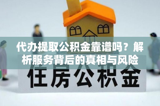 潍坊代办提取公积金靠谱吗？解析服务背后的真相与风险