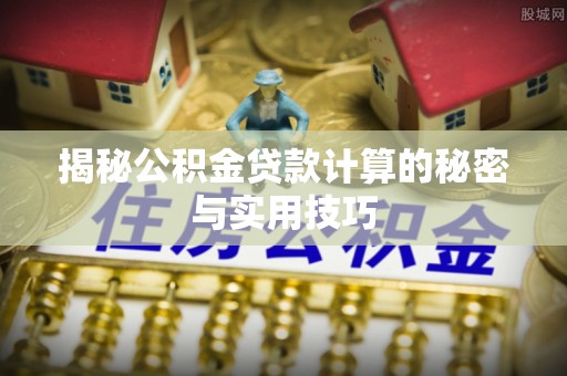 潍坊揭秘公积金贷款计算的秘密与实用技巧