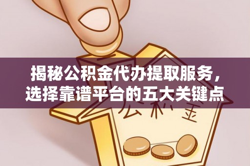 潍坊揭秘公积金代办提取服务，选择靠谱平台的五大关键点