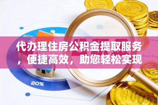潍坊代办理住房公积金提取服务，便捷高效，助您轻松实现资金规划