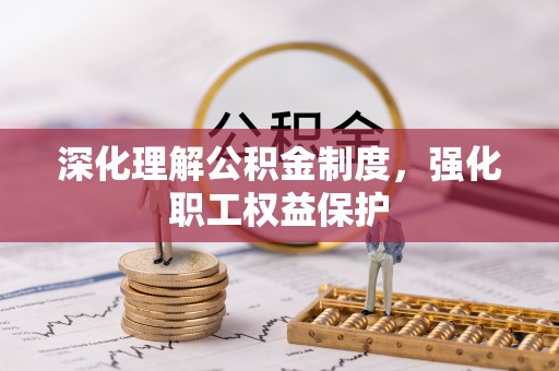 潍坊深化理解公积金制度，强化职工权益保护