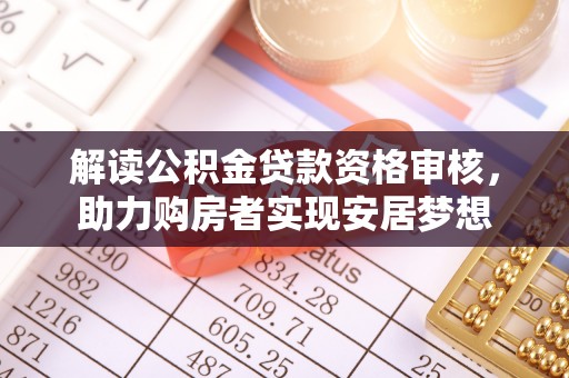 潍坊解读公积金贷款资格审核，助力购房者实现安居梦想