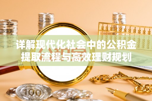 潍坊详解现代化社会中的公积金提取流程与高效理财规划