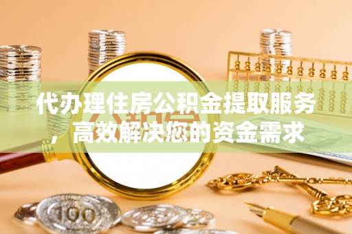 潍坊代办理住房公积金提取服务，高效解决您的资金需求