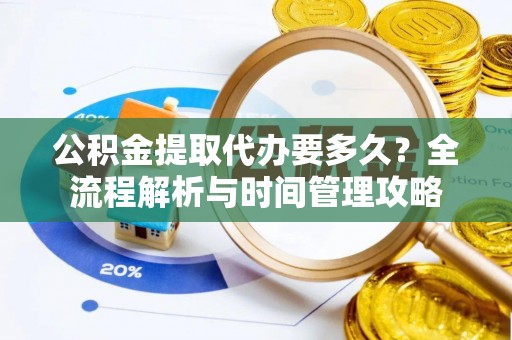 潍坊公积金提取代办要多久？全流程解析与时间管理攻略