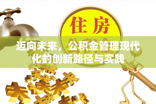 潍坊迈向未来，公积金管理现代化的创新路径与实践