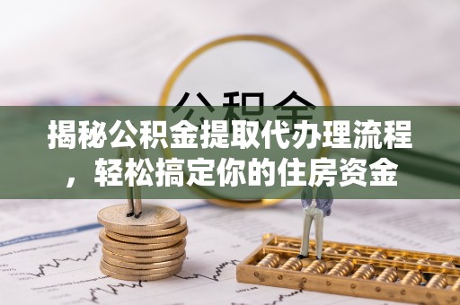 潍坊揭秘公积金提取代办理流程，轻松搞定你的住房资金