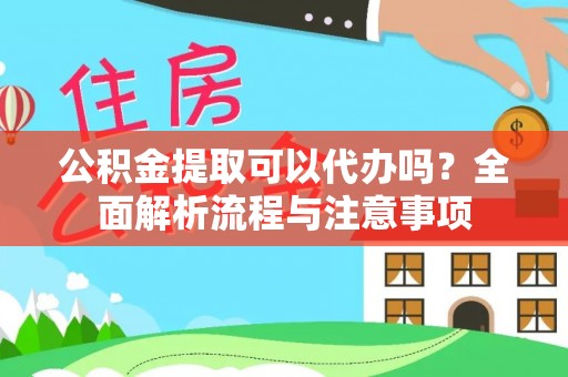 潍坊公积金提取可以代办吗？全面解析流程与注意事项