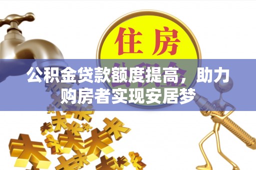 潍坊公积金贷款额度提高，助力购房者实现安居梦