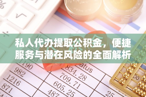 潍坊私人代办提取公积金，便捷服务与潜在风险的全面解析