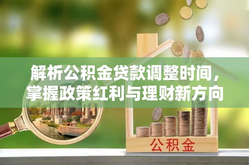 潍坊解析公积金贷款调整时间，掌握政策红利与理财新方向