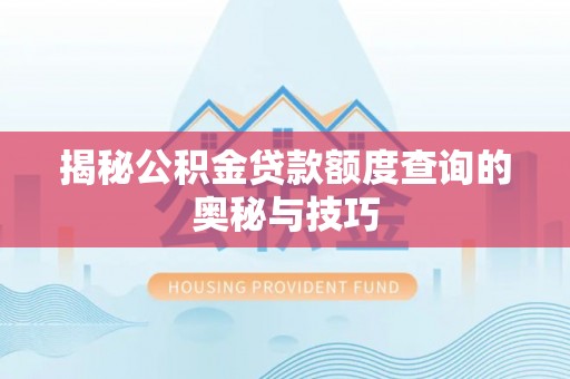 潍坊揭秘公积金贷款额度查询的奥秘与技巧