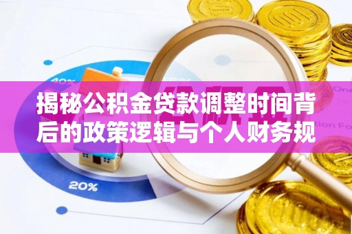 潍坊揭秘公积金贷款调整时间背后的政策逻辑与个人财务规划