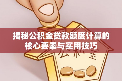 潍坊揭秘公积金贷款额度计算的核心要素与实用技巧