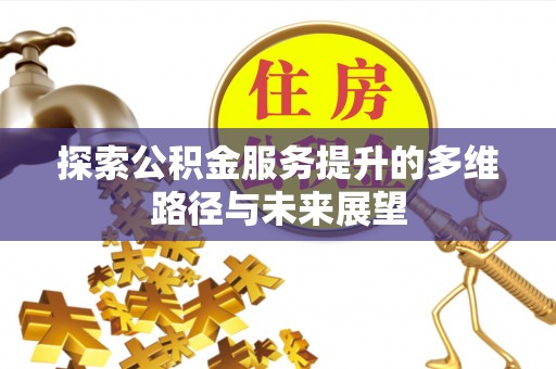 潍坊探索公积金服务提升的多维路径与未来展望