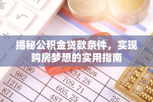 潍坊揭秘公积金贷款条件，实现购房梦想的实用指南