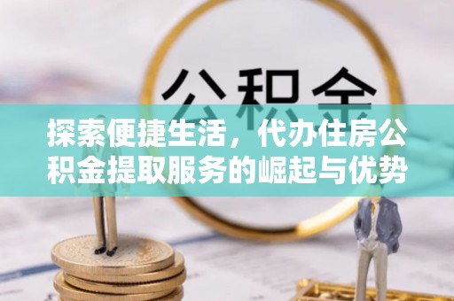潍坊探索便捷生活，代办住房公积金提取服务的崛起与优势