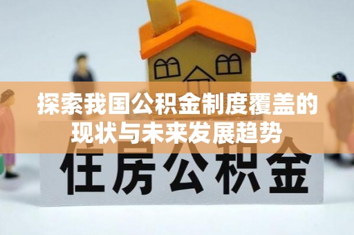 潍坊探索我国公积金制度覆盖的现状与未来发展趋势