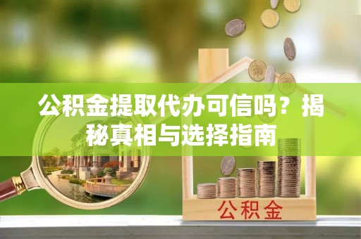 潍坊公积金提取代办可信吗？揭秘真相与选择指南
