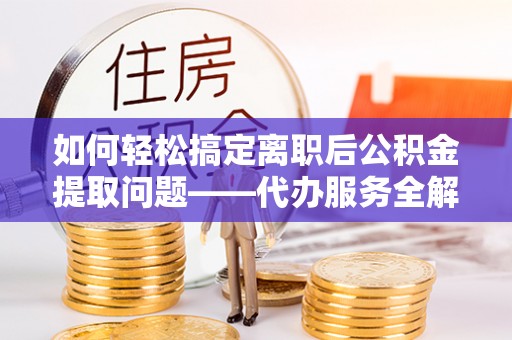 潍坊如何轻松搞定离职后公积金提取问题——代办服务全解析