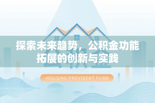 潍坊探索未来趋势，公积金功能拓展的创新与实践