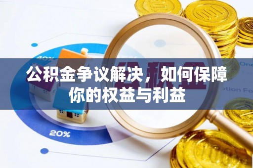 潍坊公积金争议解决，如何保障你的权益与利益