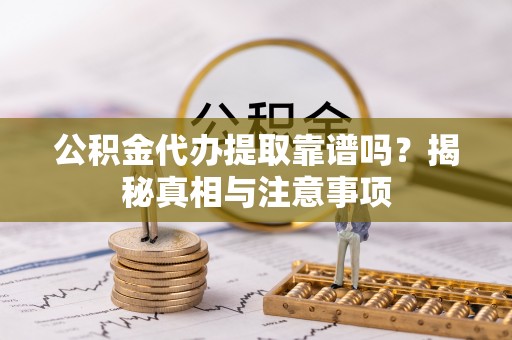 潍坊公积金代办提取靠谱吗？揭秘真相与注意事项