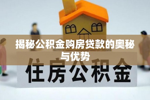 潍坊揭秘公积金购房贷款的奥秘与优势