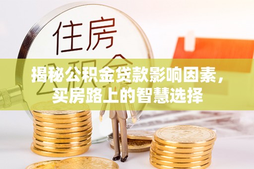 潍坊揭秘公积金贷款影响因素，买房路上的智慧选择