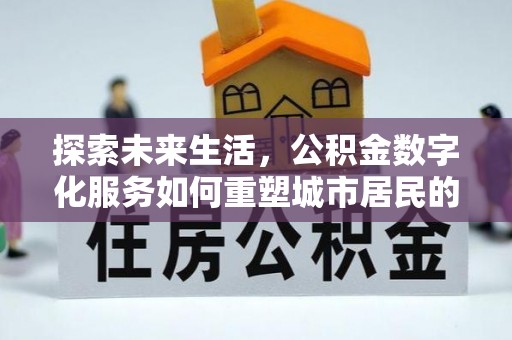 潍坊探索未来生活，公积金数字化服务如何重塑城市居民的财务管理