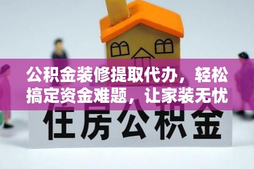 潍坊公积金装修提取代办，轻松搞定资金难题，让家装无忧