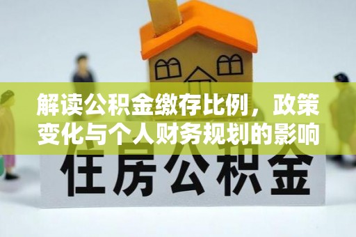 潍坊解读公积金缴存比例，政策变化与个人财务规划的影响