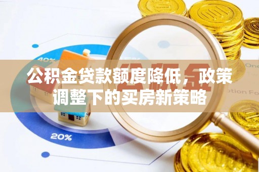 潍坊公积金贷款额度降低，政策调整下的买房新策略