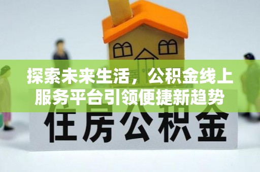 潍坊探索未来生活，公积金线上服务平台引领便捷新趋势