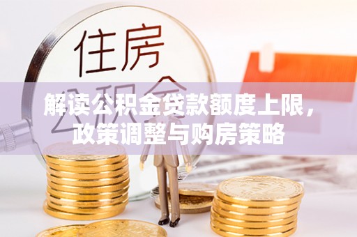 潍坊解读公积金贷款额度上限，政策调整与购房策略