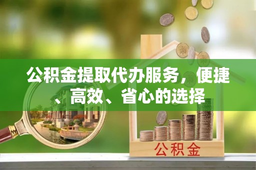 潍坊公积金提取代办服务，便捷、高效、省心的选择