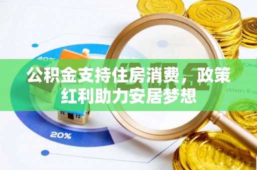 潍坊公积金支持住房消费，政策红利助力安居梦想