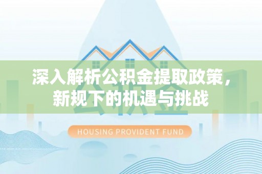 潍坊深入解析公积金提取政策，新规下的机遇与挑战