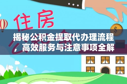 潍坊揭秘公积金提取代办理流程，高效服务与注意事项全解析