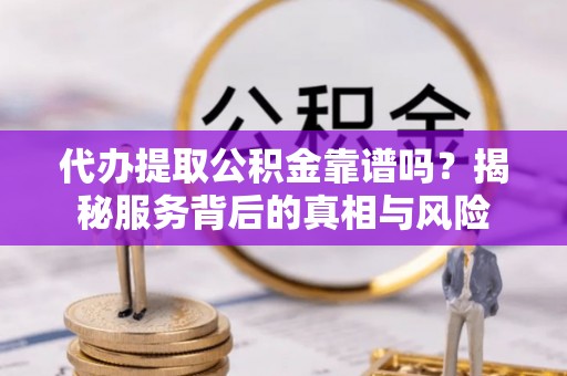 潍坊代办提取公积金靠谱吗？揭秘服务背后的真相与风险