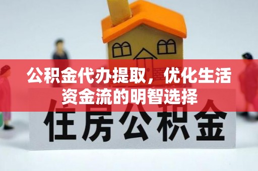 潍坊公积金代办提取，优化生活资金流的明智选择